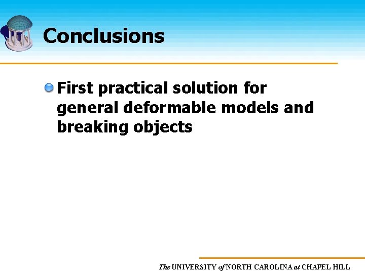 Conclusions First practical solution for general deformable models and breaking objects The UNIVERSITY of