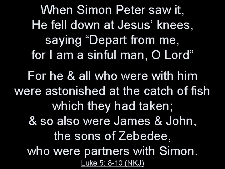 When Simon Peter saw it, He fell down at Jesus’ knees, saying “Depart from