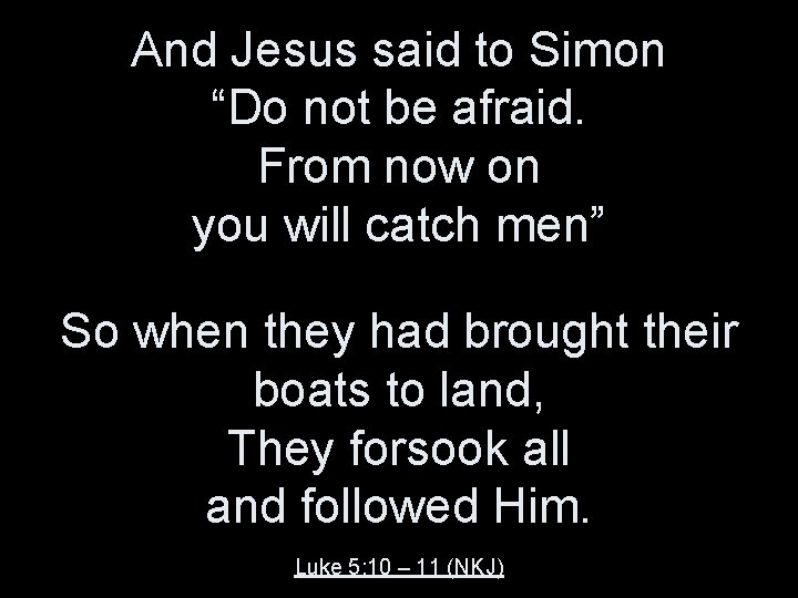 And Jesus said to Simon “Do not be afraid. From now on you will