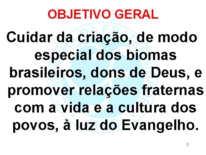 OBJETIVO GERAL Cuidar da criação, de modo especial dos biomas brasileiros, dons de Deus,