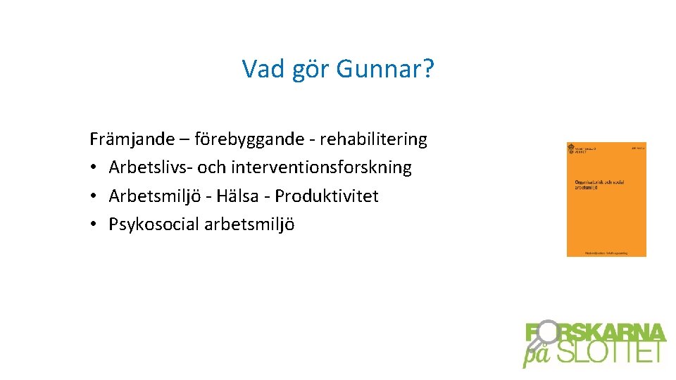 Vad gör Gunnar? Främjande – förebyggande - rehabilitering • Arbetslivs- och interventionsforskning • Arbetsmiljö