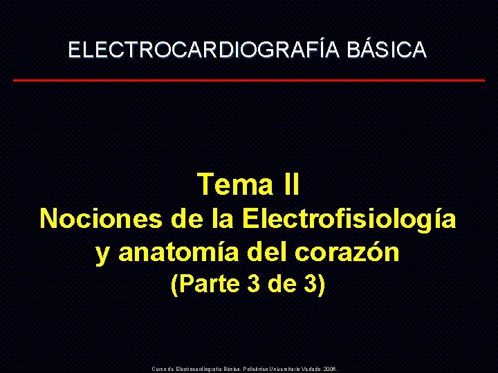 ELECTROCARDIOGRAFÍA BÁSICA Tema II Nociones de la Electrofisiología y anatomía del corazón (Parte 3