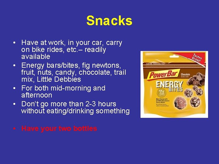 Snacks • Have at work, in your car, carry on bike rides, etc. –
