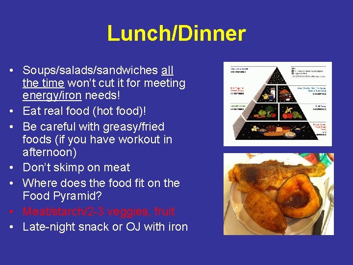 Lunch/Dinner • Soups/salads/sandwiches all the time won’t cut it for meeting energy/iron needs! •