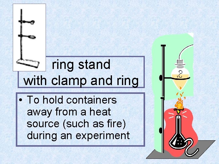 ring stand with clamp and ring • To hold containers away from a heat