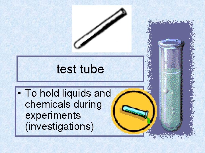 test tube • To hold liquids and chemicals during experiments (investigations) 