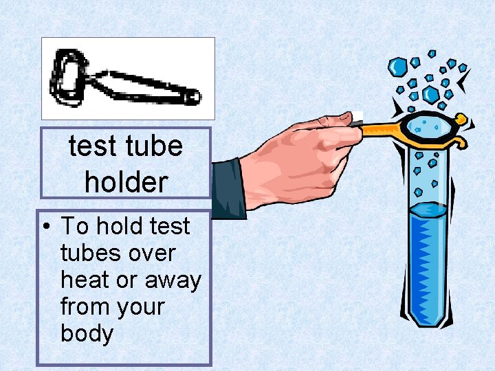 test tube holder • To hold test tubes over heat or away from your