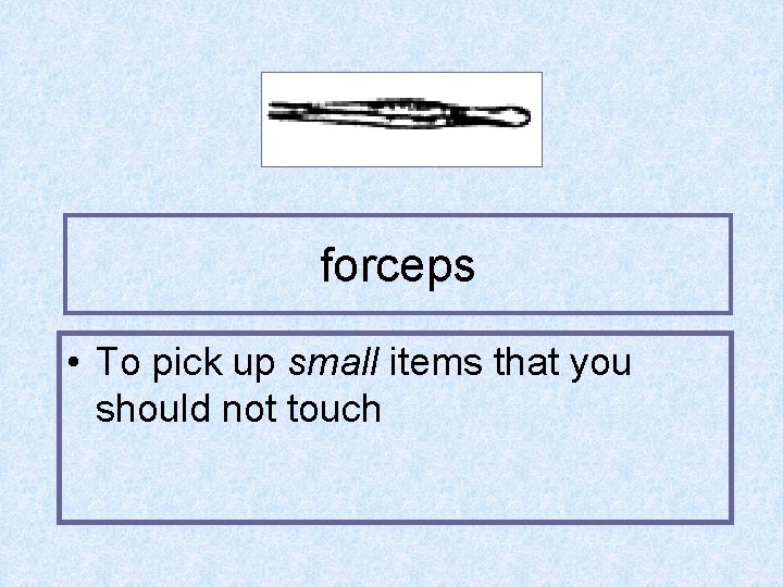 forceps • To pick up small items that you should not touch 