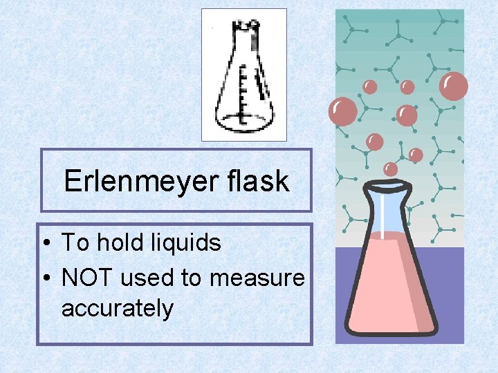 Erlenmeyer flask • To hold liquids • NOT used to measure accurately 