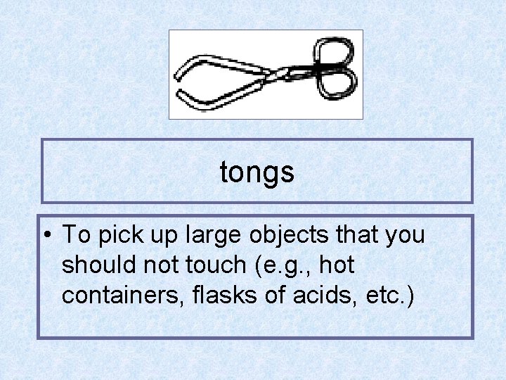 tongs • To pick up large objects that you should not touch (e. g.