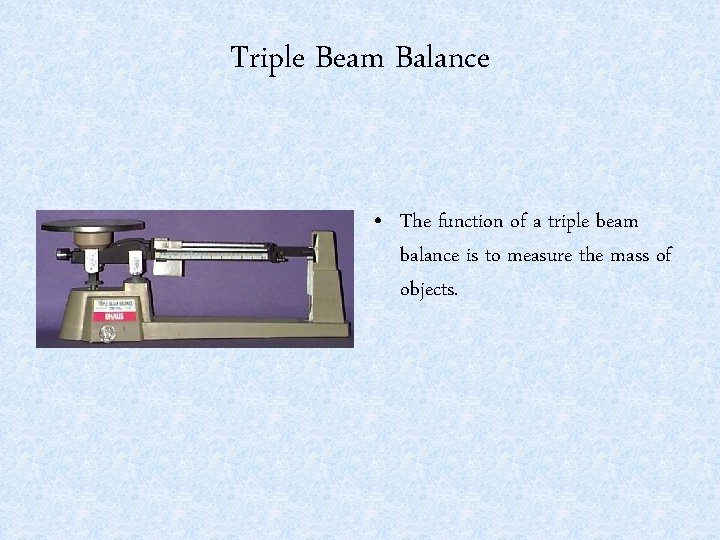 Triple Beam Balance • The function of a triple beam balance is to measure