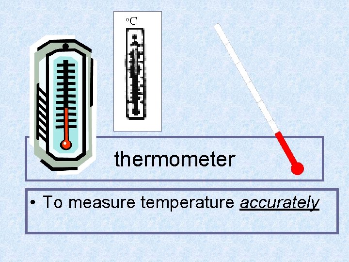 o. C thermometer • To measure temperature accurately 