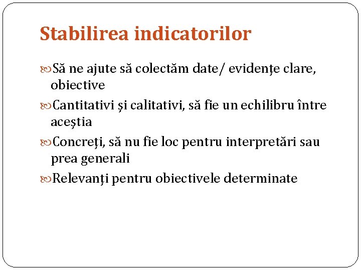 Stabilirea indicatorilor Să ne ajute să colectăm date/ evidențe clare, obiective Cantitativi și calitativi,