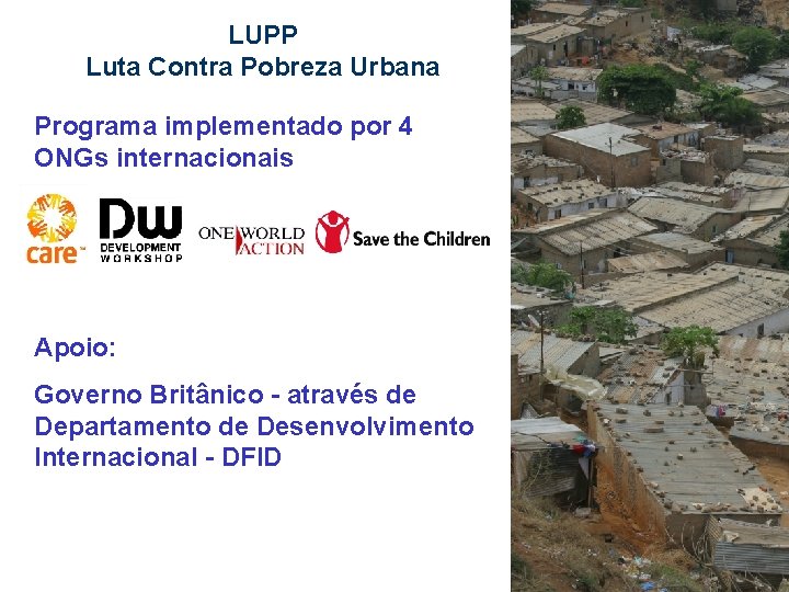 LUPP Luta Contra Pobreza Urbana Programa implementado por 4 ONGs internacionais Apoio: Governo Britânico