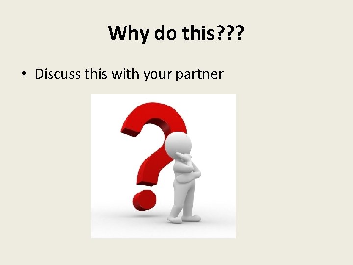 Why do this? ? ? • Discuss this with your partner Why do this? ? ? • Discuss this with your partner