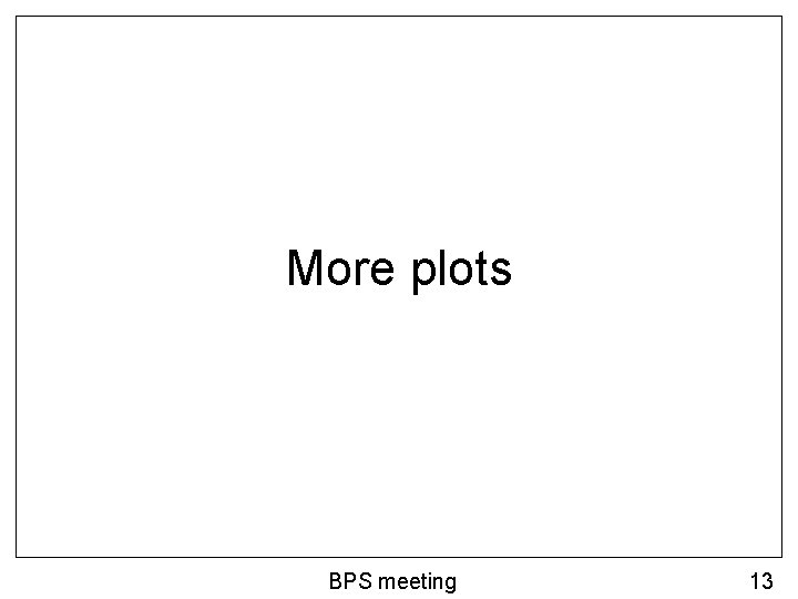 More plots BPS meeting 13 