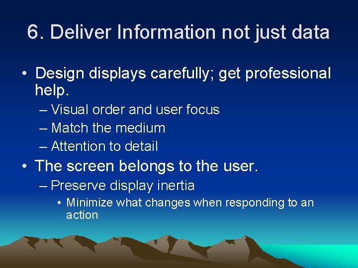 6. Deliver Information not just data • Design displays carefully; get professional help. –