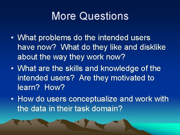 More Questions • What problems do the intended users have now? What do they