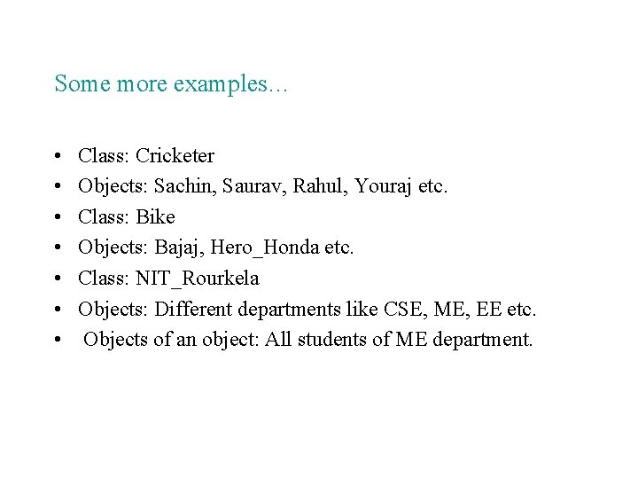 Some more examples… • • Class: Cricketer Objects: Sachin, Saurav, Rahul, Youraj etc. Class: