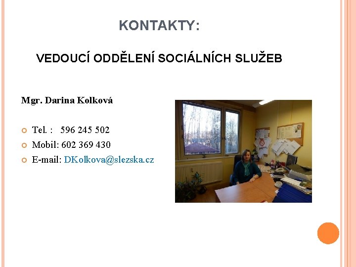 KONTAKTY: VEDOUCÍ ODDĚLENÍ SOCIÁLNÍCH SLUŽEB Mgr. Darina Kolková Tel. : 596 245 502 Mobil: