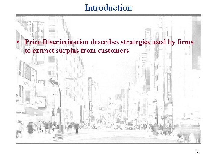 Introduction • Price Discrimination describes strategies used by firms to extract surplus from customers