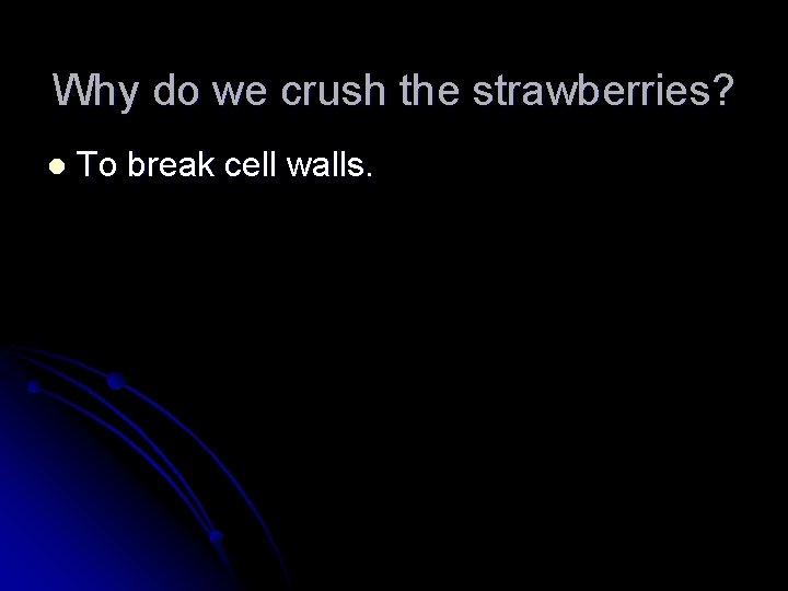 Why do we crush the strawberries? l To break cell walls. 