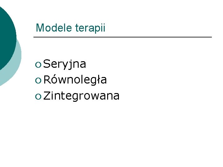 Modele terapii ¡ Seryjna ¡ Równoległa ¡ Zintegrowana 