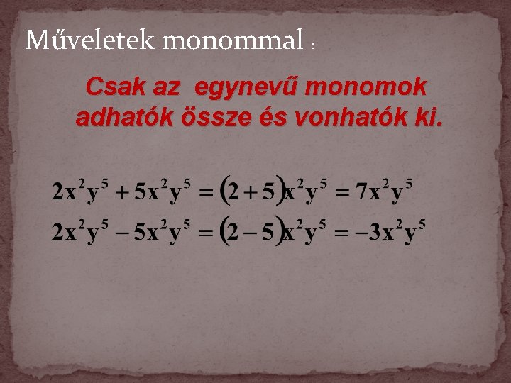 Műveletek monommal : Csak az egynevű monomok adhatók össze és vonhatók ki. 