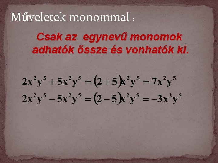 Műveletek monommal : Csak az egynevű monomok adhatók össze és vonhatók ki. Műveletek monommal : Csak az egynevű monomok adhatók össze és vonhatók ki.