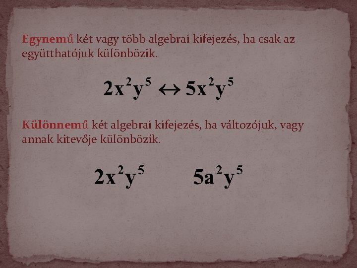 Egynemű két vagy több algebrai kifejezés, ha csak az együtthatójuk különbözik. Különnemű két algebrai Egynemű két vagy több algebrai kifejezés, ha csak az együtthatójuk különbözik. Különnemű két algebrai