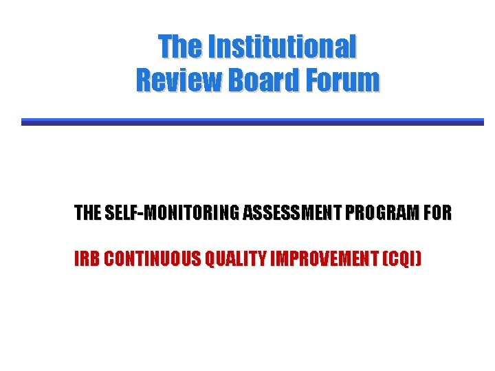 The Institutional Review Board Forum THE SELF-MONITORING ASSESSMENT PROGRAM FOR IRB CONTINUOUS QUALITY IMPROVEMENT