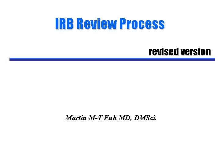 IRB Review Process revised version Martin M-T Fuh MD, DMSci. 