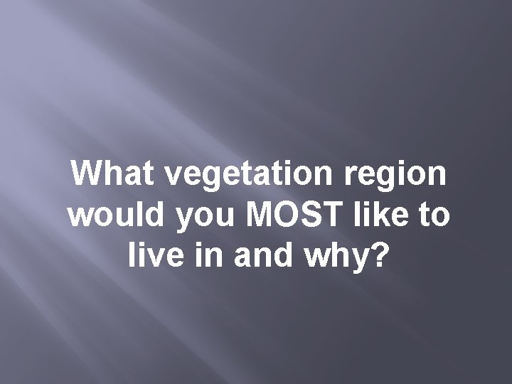 What vegetation region would you MOST like to live in and why? 