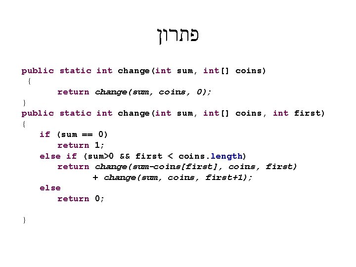  פתרון public static int change(int sum, int[] coins) { return change(sum, coins, 0);