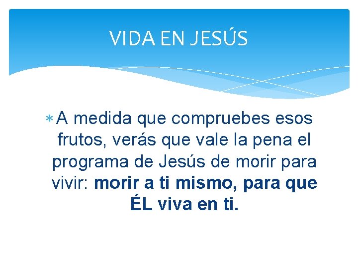 VIDA EN JESÚS A medida que compruebes esos frutos, verás que vale la pena