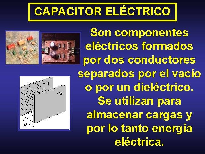 CAPACITOR ELÉCTRICO Son componentes eléctricos formados por dos conductores separados por el vacío o