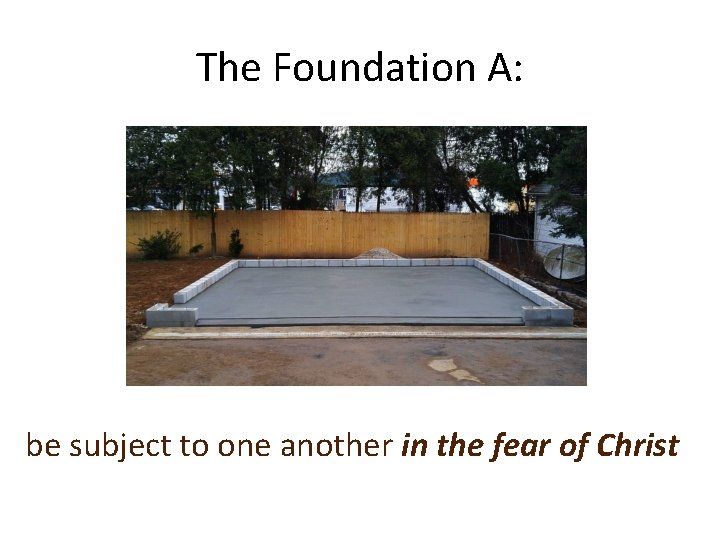 The Foundation A: be subject to one another in the fear of Christ 