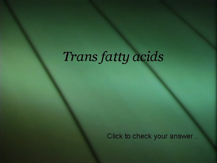 Trans fatty acids Click to check your answer… 