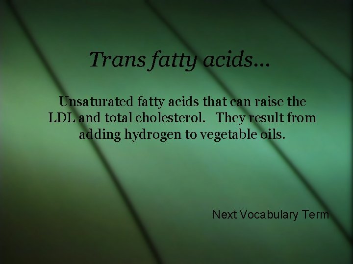 Trans fatty acids… Unsaturated fatty acids that can raise the LDL and total cholesterol.
