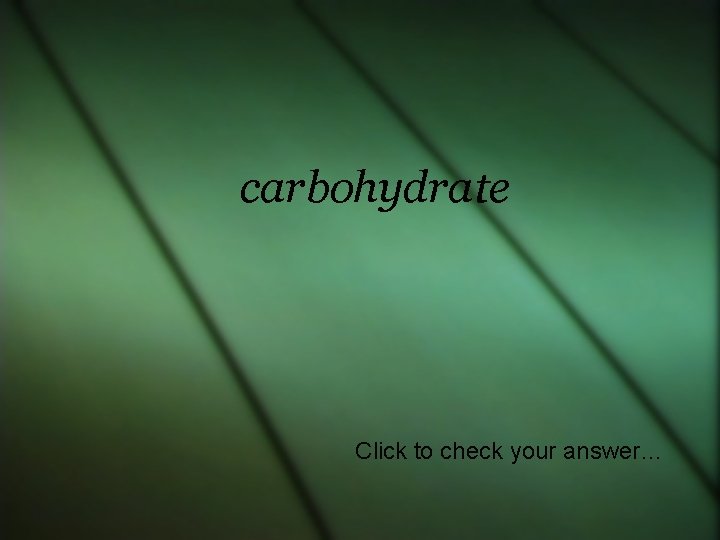 carbohydrate Click to check your answer… 