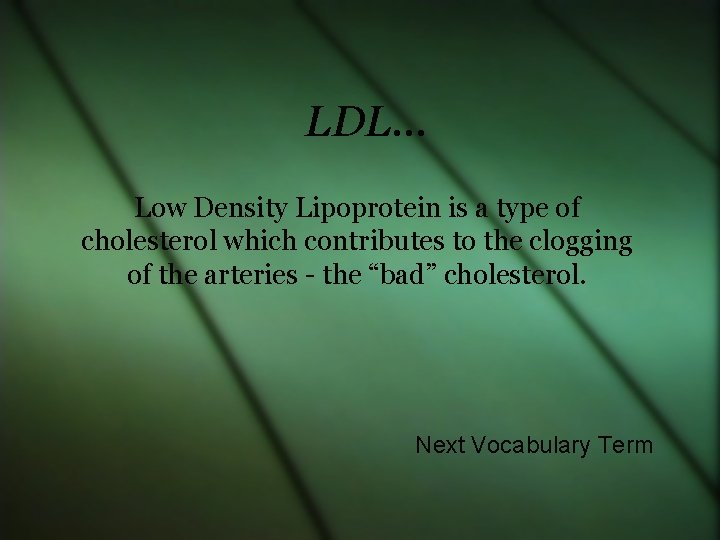 LDL… Low Density Lipoprotein is a type of cholesterol which contributes to the clogging