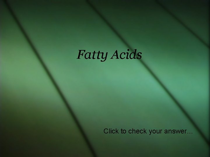 Fatty Acids Click to check your answer… 
