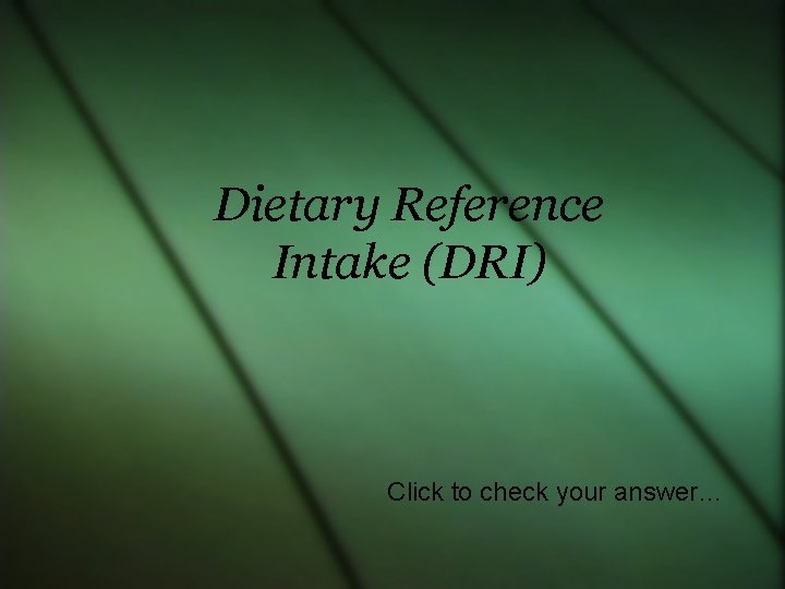 Dietary Reference Intake (DRI) Click to check your answer… 
