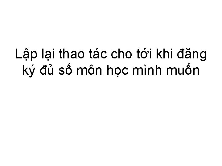 Lập lại thao tác cho tới khi đăng ký đủ số môn học mình