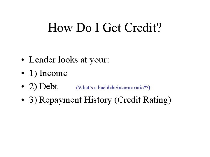 How Do I Get Credit? • • Lender looks at your: 1) Income 2)