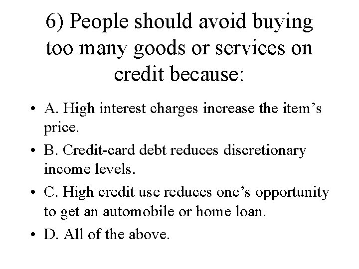 6) People should avoid buying too many goods or services on credit because: •