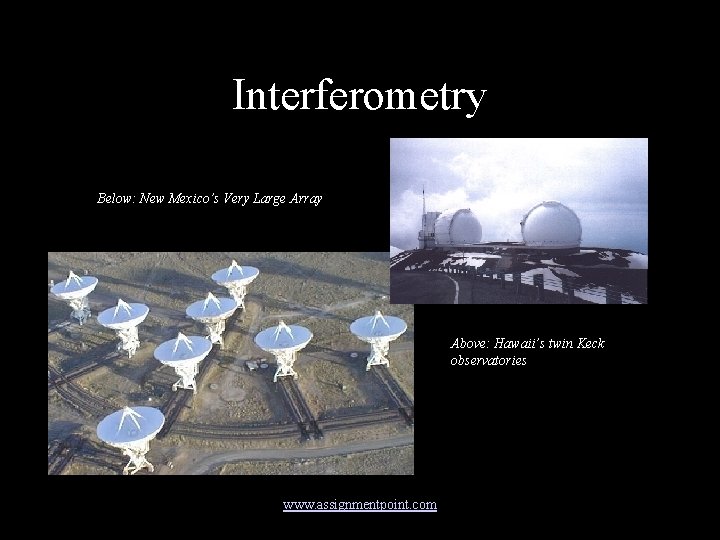 Interferometry Below: New Mexico’s Very Large Array Above: Hawaii’s twin Keck observatories www. assignmentpoint.