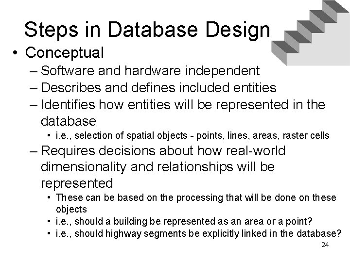 Steps in Database Design • Conceptual – Software and hardware independent – Describes and