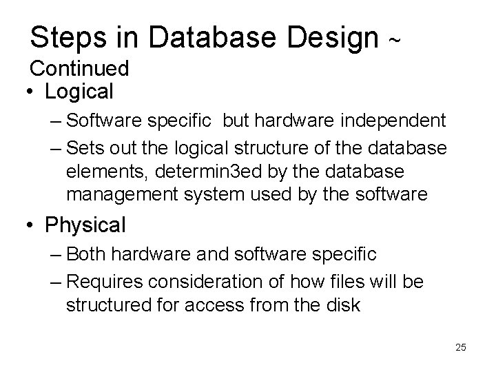 Steps in Database Design ~ Continued • Logical – Software specific but hardware independent