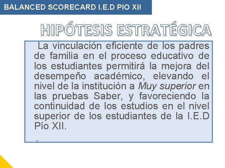 BALANCED SCORECARD I. E. D PIO XII HIPÓTESIS ESTRATÉGICA La vinculación eficiente de los